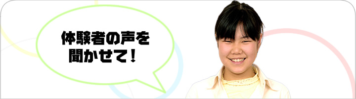 体験者の声を聞かせて